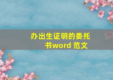 办出生证明的委托书word 范文